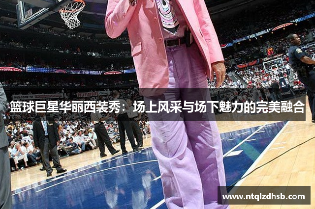 篮球巨星华丽西装秀：场上风采与场下魅力的完美融合