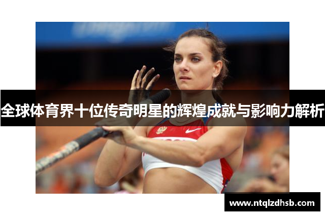全球体育界十位传奇明星的辉煌成就与影响力解析