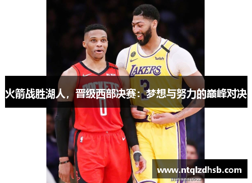火箭战胜湖人，晋级西部决赛：梦想与努力的巅峰对决