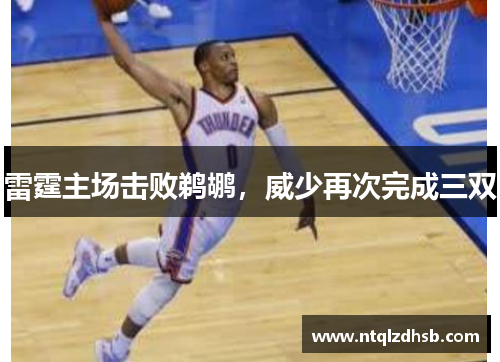 雷霆主场击败鹈鹕，威少再次完成三双