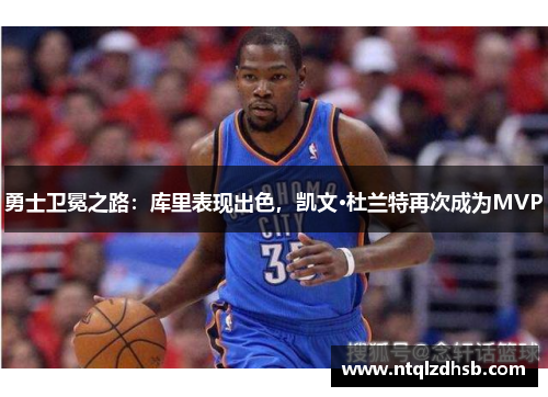 勇士卫冕之路：库里表现出色，凯文·杜兰特再次成为MVP
