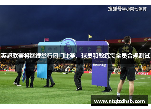 英超联赛将继续举行闭门比赛，球员和教练需全员合规测试