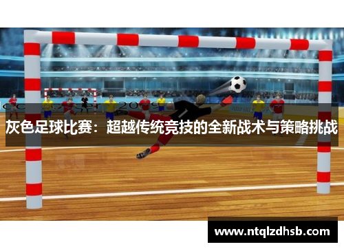 灰色足球比赛：超越传统竞技的全新战术与策略挑战
