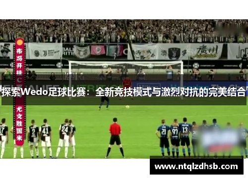 探索Wedo足球比赛：全新竞技模式与激烈对抗的完美结合